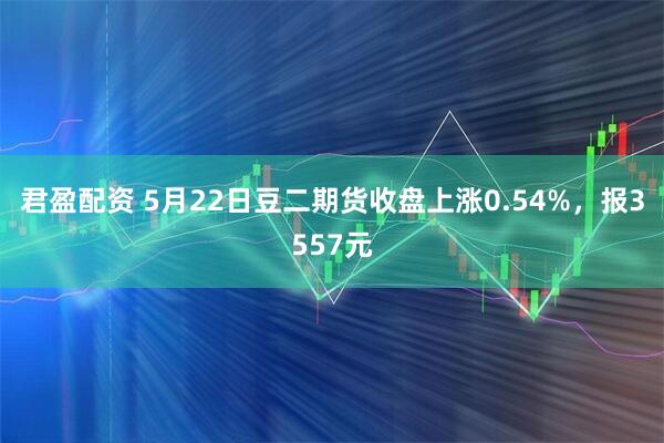 君盈配资 5月22日豆二期货收盘上涨0.54%，报3557元