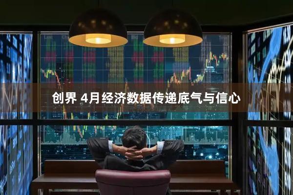 创界 4月经济数据传递底气与信心