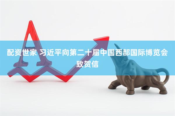 配资世家 习近平向第二十届中国西部国际博览会致贺信