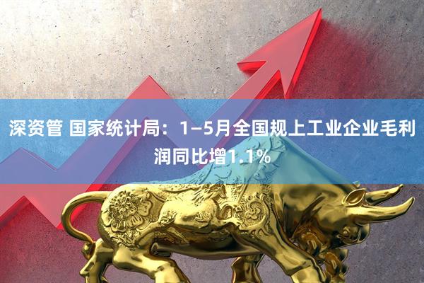 深资管 国家统计局：1—5月全国规上工业企业毛利润同比增1.1%