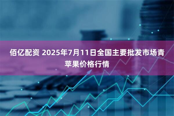 佰亿配资 2025年7月11日全国主要批发市场青苹果价格行情