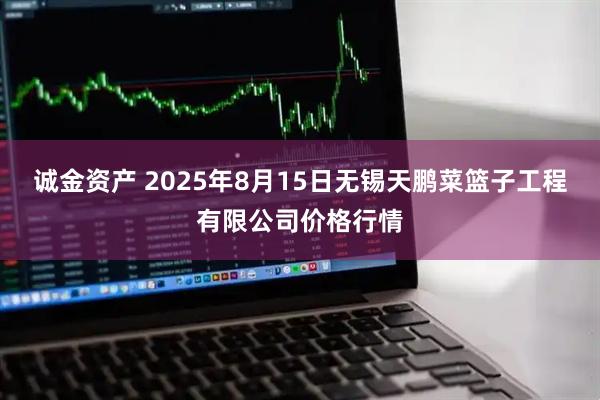 诚金资产 2025年8月15日无锡天鹏菜篮子工程有限公司价格行情