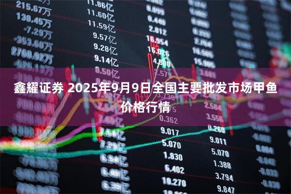 鑫耀证券 2025年9月9日全国主要批发市场甲鱼价格行情